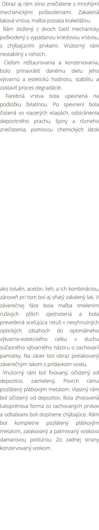 Obraz aj rám silno znečistene s mnohými mechanickými poškodeniami. Zakalená laková vrstva, maľba posiata krakelážou. 